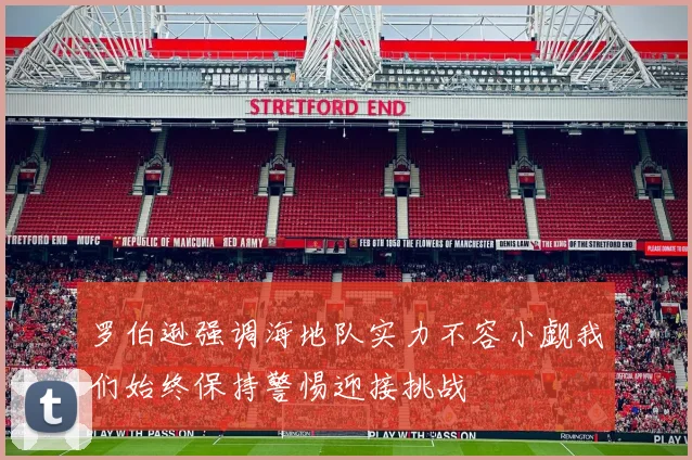 罗伯逊强调海地队实力不容小觑我们始终保持警惕迎接挑战