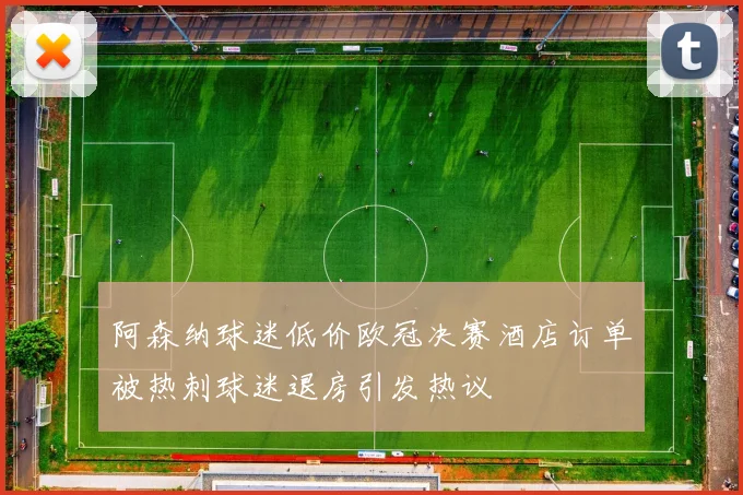 阿森纳球迷低价欧冠决赛酒店订单被热刺球迷退房引发热议