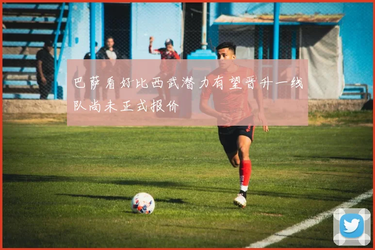 巴萨看好比西武潜力有望晋升一线队尚未正式报价