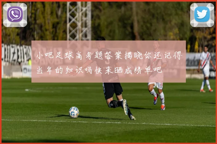 小吧足球高考题答案揭晓你还记得当年的知识吗快来晒成绩单吧
