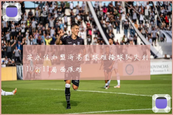 安永佳加盟海港首球难掩球队失利10打11局面艰难