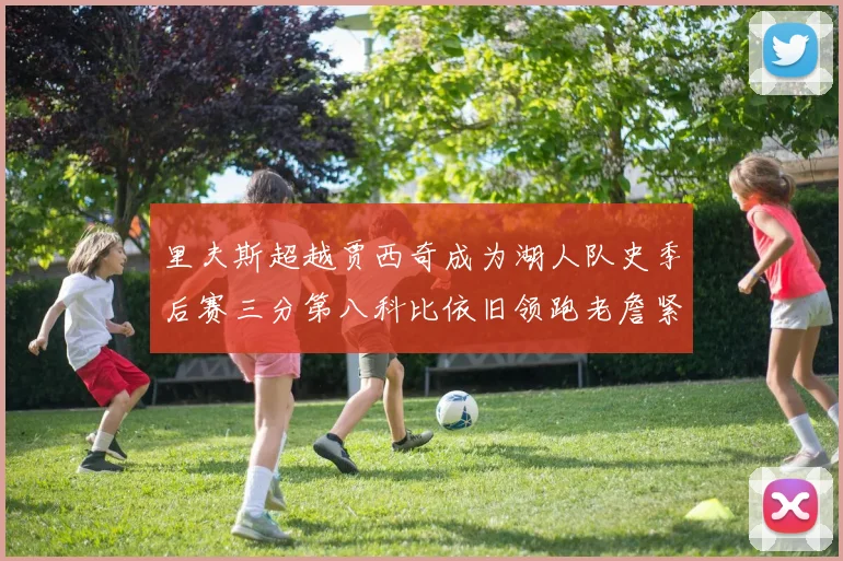 里夫斯超越贾西奇成为湖人队史季后赛三分第八科比依旧领跑老詹紧随其后